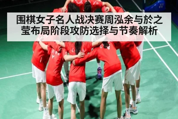 围棋女子名人战决赛周泓余与於之莹布局阶段攻防选择与节奏解析
