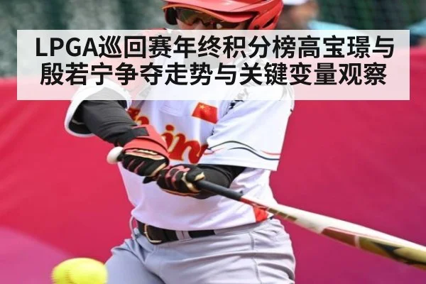 LPGA巡回赛年终积分榜高宝璟与殷若宁争夺走势与关键变量观察
